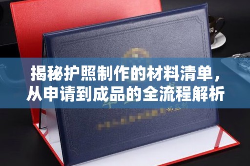 融水揭秘护照制作的材料清单，从申请到成品的全流程解析