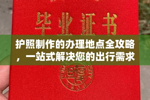 融水护照制作的办理地点全攻略，一站式解决您的出行需求