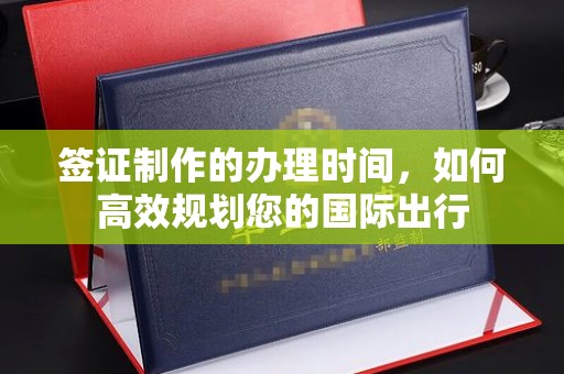 融水签证制作的办理时间，如何高效规划您的国际出行