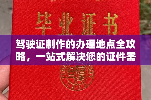 融水驾驶证制作的办理地点全攻略，一站式解决您的证件需求