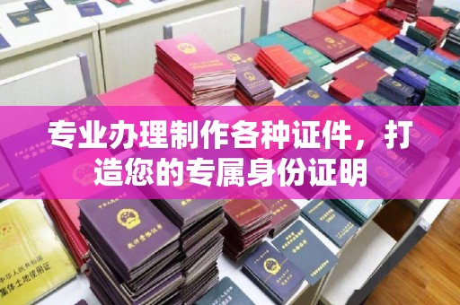 融水专业办理制作各种证件，打造您的专属身份证明