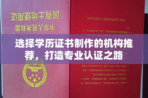 融水选择学历证书制作的机构推荐，打造专业认证之路