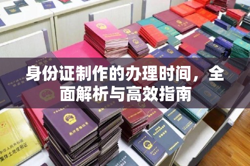融水身份证制作的办理时间，全面解析与高效指南