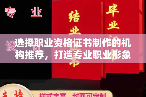 融水选择职业资格证书制作的机构推荐，打造专业职业形象