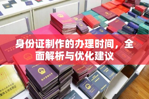 融水身份证制作的办理时间，全面解析与优化建议