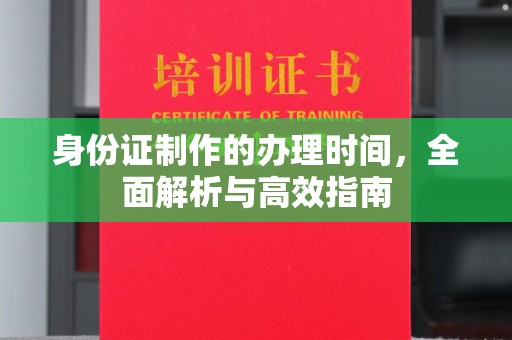 融水身份证制作的办理时间，全面解析与高效指南