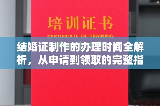 融水结婚证制作的办理时间全解析，从申请到领取的完整指南