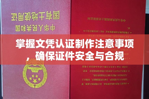 融水掌握文凭认证制作注意事项，确保证件安全与合规