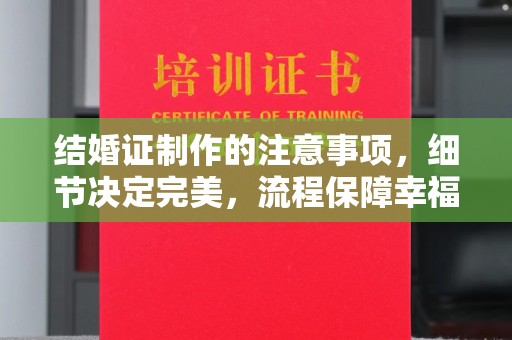 融水结婚证制作的注意事项，细节决定完美，流程保障幸福