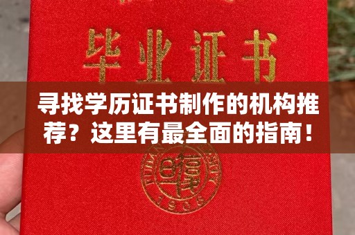 融水寻找学历证书制作的机构推荐？这里有最全面的指南！