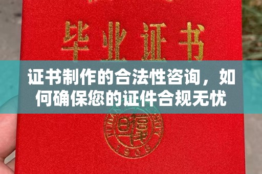 融水证书制作的合法性咨询，如何确保您的证件合规无忧