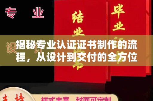 融水揭秘专业认证证书制作的流程，从设计到交付的全方位指南