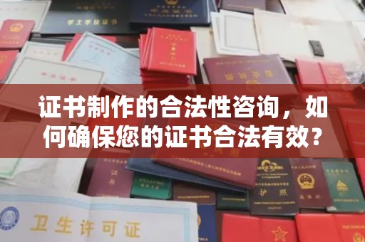 融水证书制作的合法性咨询，如何确保您的证书合法有效？