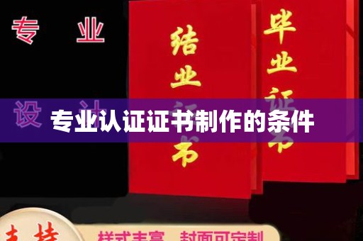融水专业认证证书制作的条件