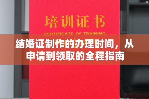 融水结婚证制作的办理时间，从申请到领取的全程指南