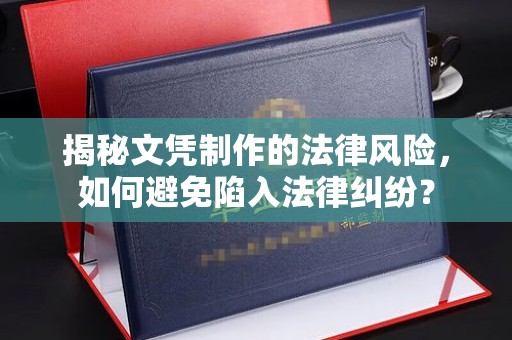 融水揭秘文凭制作的法律风险，如何避免陷入法律纠纷？