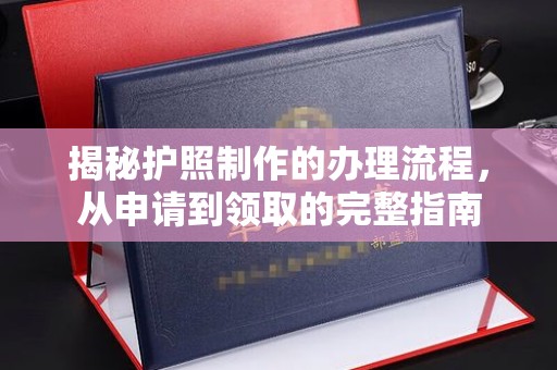 融水揭秘护照制作的办理流程，从申请到领取的完整指南