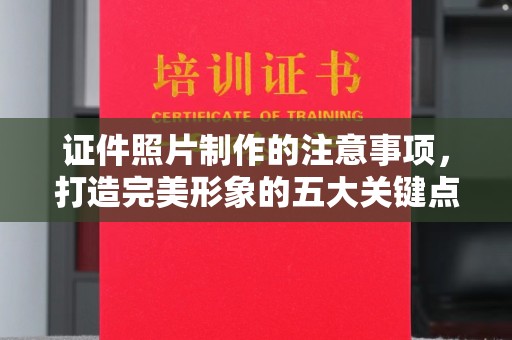 融水证件照片制作的注意事项，打造完美形象的五大关键点